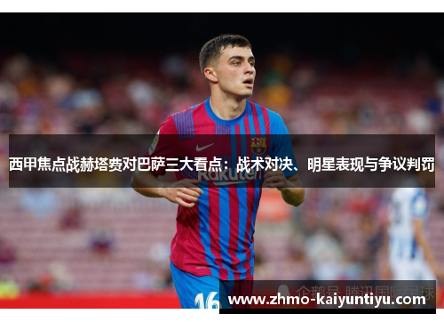 西甲焦点战赫塔费对巴萨三大看点：战术对决、明星表现与争议判罚