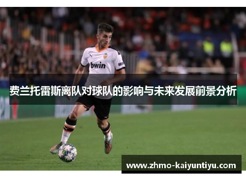 费兰托雷斯离队对球队的影响与未来发展前景分析 费兰托雷斯离队对球队的影响与未来发展前景分析