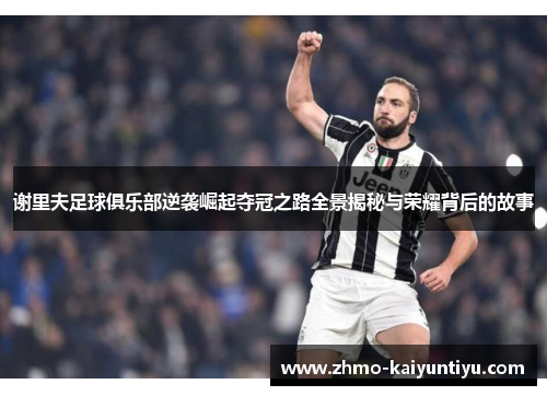 谢里夫足球俱乐部逆袭崛起夺冠之路全景揭秘与荣耀背后的故事