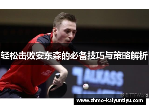 轻松击败安东森的必备技巧与策略解析