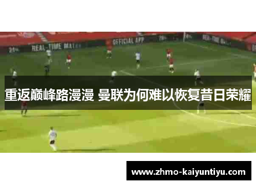 重返巅峰路漫漫 曼联为何难以恢复昔日荣耀