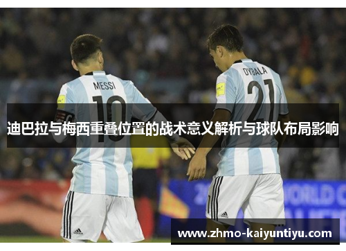 迪巴拉与梅西重叠位置的战术意义解析与球队布局影响