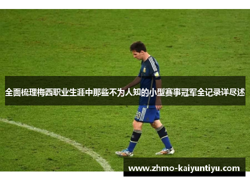 全面梳理梅西职业生涯中那些不为人知的小型赛事冠军全记录详尽述