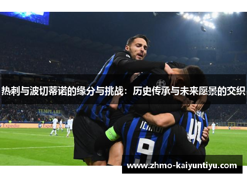 热刺与波切蒂诺的缘分与挑战：历史传承与未来愿景的交织