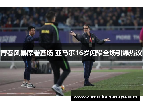 青春风暴席卷赛场 亚马尔16岁闪耀全场引爆热议