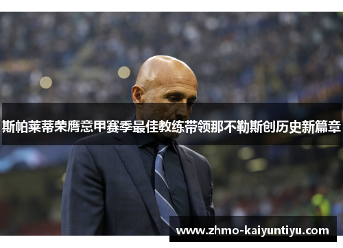 斯帕莱蒂荣膺意甲赛季最佳教练带领那不勒斯创历史新篇章